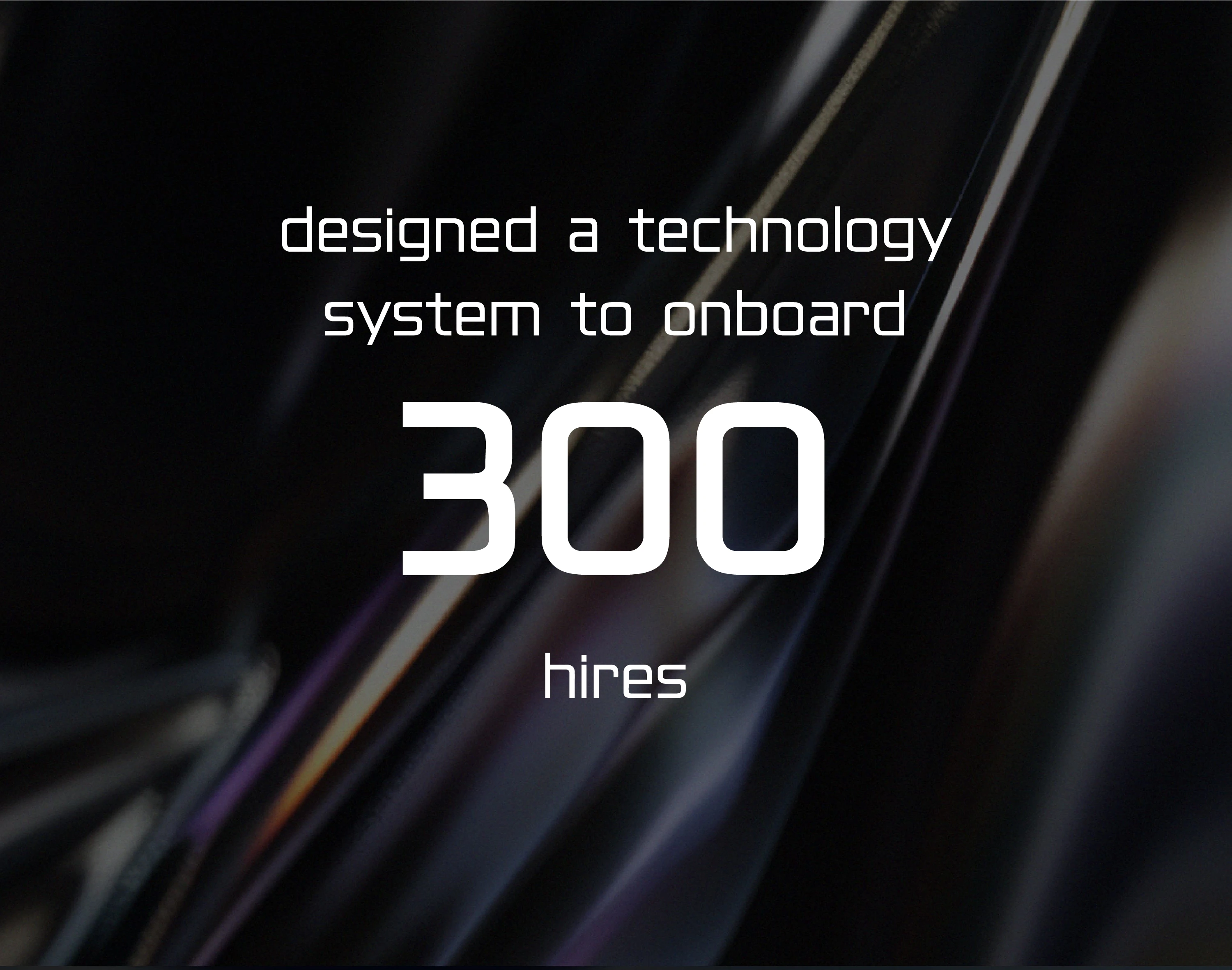 Designed a technology system to onboard 300 hires